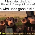 Reject Modernity, Embrace Tradition. | Friend: Hey, check out this cool Powerpoint I made! Me who uses google slides:; I am | image tagged in we are intellectually superior in every way,google,funny,relatable memes,oh wow are you actually reading these tags | made w/ Imgflip meme maker