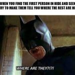 WHere Are they? | WHEN YOU FIND THE FIRST PERSON IN HIDE AND SEEK AND TRY TO MAKE THEM TELL YOU WHERE THE REST ARE HIDING: | image tagged in where are they | made w/ Imgflip meme maker