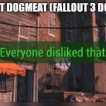 Fallout 4 Everyone Disliked That | YOU HURT DOGMEAT (FALLOUT 3 DOG MEAT) | image tagged in fallout 4 everyone disliked that | made w/ Imgflip meme maker