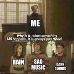 kinda bored of it for me | ME; SAD; SAD MUSIC; RAIN; DARK CLOUDS | image tagged in why is it when something happens it is always you three | made w/ Imgflip meme maker