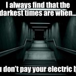 The darkest times | I always find that the darkest times are when... You don’t pay your electric bill. | image tagged in dark room,darkest times,are when,do not pay,electric bill | made w/ Imgflip meme maker