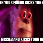 Sully Groan | WHEN YOUR FRIEND KICKS THE BALL; BUT MISSES AND KICKS YOUR BALLS | image tagged in sully groan,funny | made w/ Imgflip meme maker
