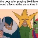 AT MAX VOLUME | me and the boys after playing 20 different meme sound effects at the same time in class: | image tagged in memes,me and the boys | made w/ Imgflip meme maker