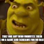 That one guy on an online game | THAT ONE GUY WHO UNMUTES THEIR MIC ON A GAME AND SCREAMS FOR NO REASON | image tagged in gifs,gaming,online gaming,funny memes,memes | made w/ Imgflip video-to-gif maker