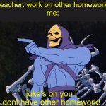 Jokes on you I’m into that shit | teacher: work on other homework
me:; joke's on you i dont have other homework! | image tagged in jokes on you i m into that shit | made w/ Imgflip meme maker