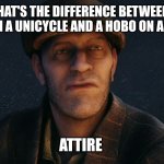 Hobo | WHAT'S THE DIFFERENCE BETWEEN A CLOWN ON A UNICYCLE AND A HOBO ON A BICYCLE? ATTIRE | image tagged in hobo | made w/ Imgflip meme maker