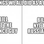 It’s something like this | THINGS WE ALL DID AS A KID; BILL NYE THE SCIENCE GUY; BILL NYE THE RUSSIAN SPY | image tagged in bill nye the science guy | made w/ Imgflip meme maker