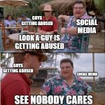 see nobody cares | GUYS GETTING ABUSED; SOCIAL MEDIA; LOOK A GUY IS GETTING ABUSED; GUYS GETTING ABUSED; SOCIAL MEDIA; SEE NOBODY CARES | image tagged in memes,see nobody cares | made w/ Imgflip meme maker