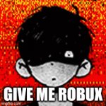robux | GIVE ME ROBUX | image tagged in omori,gifs,robux | made w/ Imgflip video-to-gif maker