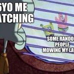 Have any of you guys done this | 6YO ME WATCHING; SOME RANDOM PEOPLE MOWING MY LAWN | image tagged in squidward looking out window | made w/ Imgflip meme maker
