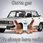 Outta gas | Outta gas; We always have vodka | image tagged in lada gopnik,vodka | made w/ Imgflip meme maker