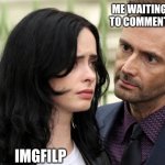 I'm waiting | ME WAITING FOR SOMEONE TO COMMENT ON MY MEMES; IMGFILP | image tagged in jessica jones death stare | made w/ Imgflip meme maker