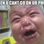 When u cant go on ur phone | WHEN U CANT GO ON UR PHONE | image tagged in funny crying baby,memes | made w/ Imgflip meme maker