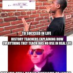 Fr tho | MATH TEACHERS EXPLAINING WHY WE NEED; TO SUCCEED IN LIFE; HISTORY TEACHERS EXPLAINING HOW EVERYTHING THEY TEACH HAS NO USE IN REAL LIFE; BUT IT'S STILL REALLY AWESOME TO LEARN | image tagged in guy explaining to brick wall,teachers,school | made w/ Imgflip meme maker