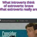 Andrew consider the following | What introverts think of extroverts: brave
What extroverts really are: | image tagged in andrew consider the following | made w/ Imgflip meme maker