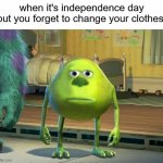 :| | when it's independence day but you forget to change your clothes: | image tagged in mike wazowski bruh,memes,funny | made w/ Imgflip meme maker