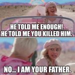 Barbie movie w Ken in car | HE TOLD ME ENOUGH! HE TOLD ME YOU KILLED HIM. NO... I AM YOUR FATHER. | image tagged in barbie movie w ken in car | made w/ Imgflip meme maker