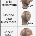 panik calm panik | You're toilet seats warm; No one else lives there; NO ONE ELSE LIVES THERE | image tagged in panik calm panik | made w/ Imgflip meme maker