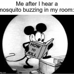 Mosquitoes | Me after I hear a mosquito buzzing in my room: | image tagged in how to kill with mickey mouse,mosquitoes,funny,relatable | made w/ Imgflip meme maker