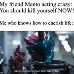 POV: You are a Kamen Rider Memer getting insulted by your crazy friend | My friend Mento acting crazy: You should kill yourself NOW! Me who knows how to cherish life: | image tagged in kamen rider build i don't take orders | made w/ Imgflip meme maker