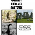 Does anyone know who is my 7 followers | WHO ARE MY 7 FOLLOWERS | image tagged in unsolved mysteries,memes,funny,imgflip,imgflip users | made w/ Imgflip meme maker
