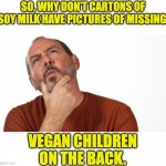 Hmm | SO, WHY DON’T CARTONS OF SOY MILK HAVE PICTURES OF MISSING; VEGAN CHILDREN ON THE BACK. | image tagged in hmmm | made w/ Imgflip meme maker