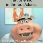 "GAY AS F-" | me: exists
that one kid in the bus/class: | image tagged in i diagnose you with gay | made w/ Imgflip meme maker