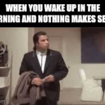 Am I wrong? | WHEN YOU WAKE UP IN THE MORNING AND NOTHING MAKES SENSE | image tagged in gifs,relatable,true,fun,funny,why are you reading the tags | made w/ Imgflip video-to-gif maker