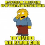Climate change Ralph | MY TV TOLD ME THAT IF I GIVE UP MY RIGHTS AND PAY MORE TAXES; THE WEATHER WILL BE MORE GOOD | image tagged in the simpsons ralph wiggum picking his nose | made w/ Imgflip meme maker