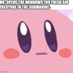 submarine | ME: OPENS THE WINDOWS FOR FRESH AIR
EVERYONE IN THE SUBMARINE: | image tagged in blank kirby face,submarine,window,air,kirby | made w/ Imgflip meme maker