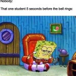 ight imma head out | Nobody:
 
That one student 5 seconds before the bell rings: | image tagged in memes,spongebob ight imma head out,ight imma head out,bell,school,school memes | made w/ Imgflip meme maker