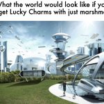 what the world needs now lol | What the world would look like if you could get Lucky Charms with just marshmallows | image tagged in the world if,funny,meme,lucky charms,might be a much better place | made w/ Imgflip meme maker