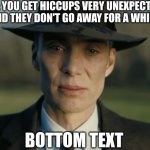 i hate when this happens | POV: YOU GET HICCUPS VERY UNEXPECTEDLY AND THEY DON'T GO AWAY FOR A WHILE; BOTTOM TEXT | image tagged in oppenheimer,hiccup,certified bruh moment,unexpected | made w/ Imgflip meme maker