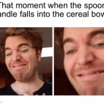 smile of horror | That moment when the spoon handle falls into the cereal bowl: | image tagged in smile of horror,sad,discomfort,dive | made w/ Imgflip meme maker