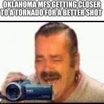 Average Oklahoma Tuesday | OKLAHOMA MFS GETTING CLOSER TO A TORNADO FOR A BETTER SHOT | image tagged in laughing mexican man holding camera,caught in 4k,who_am_i | made w/ Imgflip meme maker