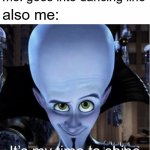>:) | me: goes into dancing line; also me: | image tagged in megamind it s my time to shine,memes,funny | made w/ Imgflip meme maker