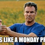 Will Ferrell Beer Meme | SOUNDS LIKE A MONDAY PROBLEM | image tagged in will ferrell beer meme | made w/ Imgflip meme maker