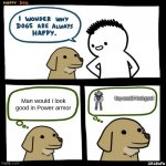 SrGrafo Happy Dog | Man would i look good in Power armor; boy would i look good | image tagged in srgrafo happy dog | made w/ Imgflip meme maker
