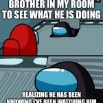 Bruh | ME SPYING ON MY BROTHER IN MY ROOM TO SEE WHAT HE IS DOING; REALIZING HE HAS BEEN KNOWING I’VE BEEN WATCHING HIM AND HE WAS WAITING FOR ME TO LEAVE | image tagged in impostor of the vent | made w/ Imgflip meme maker