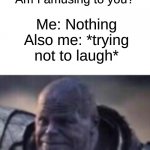 I'm sorry little one | Mom during an argument: What's funny? Am I amusing to you? Me: Nothing
Also me: *trying not to laugh* | image tagged in trying not to laugh thanos,memes,oh wow are you actually reading these tags,barney will eat all of your delectable biscuits | made w/ Imgflip meme maker