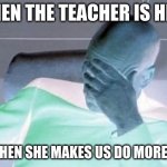 Captain Picard Facepalm Meme | WHEN THE TEACHER IS HERE; AND WHEN SHE MAKES US DO MORE WORK | image tagged in memes,captain picard facepalm | made w/ Imgflip meme maker