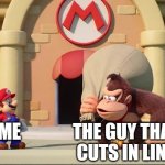 DK mario | ME; THE GUY THAT CUTS IN LINE | image tagged in dk mario | made w/ Imgflip meme maker
