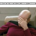 Captain Picard Facepalm Meme | ME WHEN AN AUTHOR KILLS MY FAVORITE CHARACTER | image tagged in memes,captain picard facepalm | made w/ Imgflip meme maker