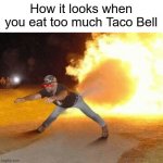 Taco Bell Strikes Again  | How it looks when you eat too much Taco Bell | image tagged in taco bell strikes again | made w/ Imgflip meme maker