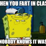 Don't You Squidward | WHEN YOU FART IN CLASS; AND NOBODY KNOWS IT WAS YOU | image tagged in memes,don't you squidward | made w/ Imgflip meme maker