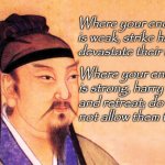 Sun Tzu | Where your enemy is weak, strike hard, devastate their forces. Where your enemy is strong, harry and retreat; do not allow them to rest. | image tagged in sun tzu | made w/ Imgflip meme maker