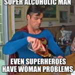 Drunk Superman | SUPER ALCOHOLIC MAN; EVEN SUPERHEROES HAVE WOMAN PROBLEMS | image tagged in drunk superman | made w/ Imgflip meme maker