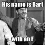 Now that the green fog is cleared up | His name is Bart; with an F | image tagged in three stooges,bad spelling | made w/ Imgflip meme maker