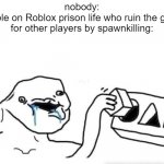 inglorius bas##### | nobody:
people on Roblox prison life who ruin the game for other players by spawnkilling: | image tagged in stupid dumb drooling puzzle,prison life,toxic players | made w/ Imgflip meme maker