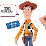 Woody says the A word | REACH FOR YOUR A- | image tagged in woody pull string | made w/ Imgflip meme maker